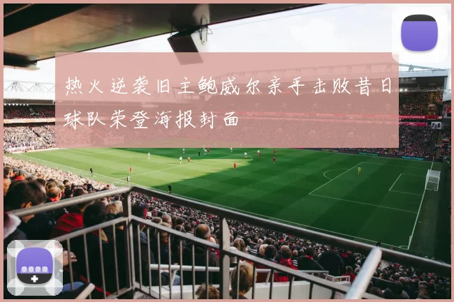 热火逆袭旧主鲍威尔亲手击败昔日球队荣登海报封面