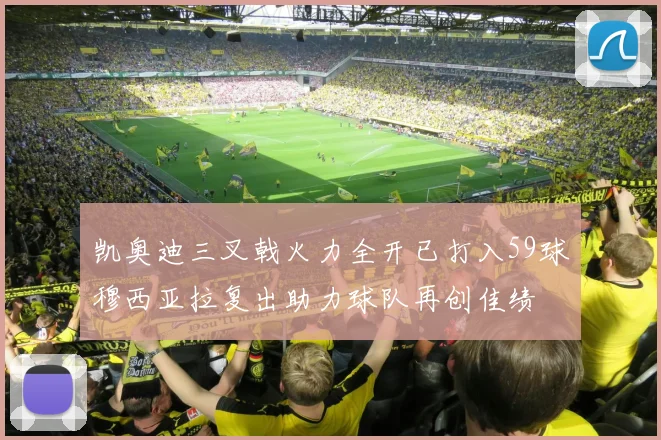 凯奥迪三叉戟火力全开已打入59球穆西亚拉复出助力球队再创佳绩