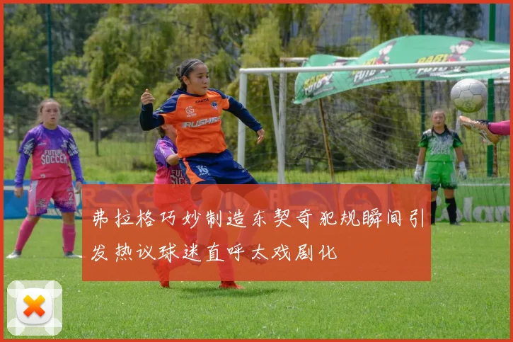弗拉格巧妙制造东契奇犯规瞬间引发热议球迷直呼太戏剧化