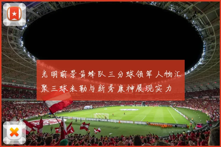 光明前景黄蜂队三分球领军人物汇聚三球米勒与新秀康神展现实力