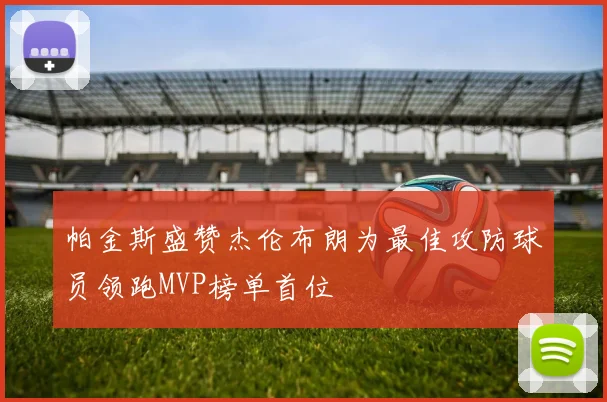 帕金斯盛赞杰伦布朗为最佳攻防球员领跑MVP榜单首位
