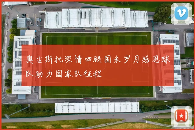 奥古斯托深情回顾国米岁月感恩球队助力国家队征程