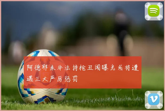 阿德耶米非法持枪丑闻曝光或将遭遇三大严厉惩罚