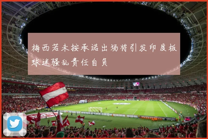 梅西若未按承诺出场将引发印度板球迷骚乱责任自负