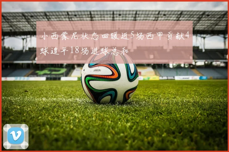 小西蒙尼状态回暖近5场西甲贡献4球追平18场进球总和